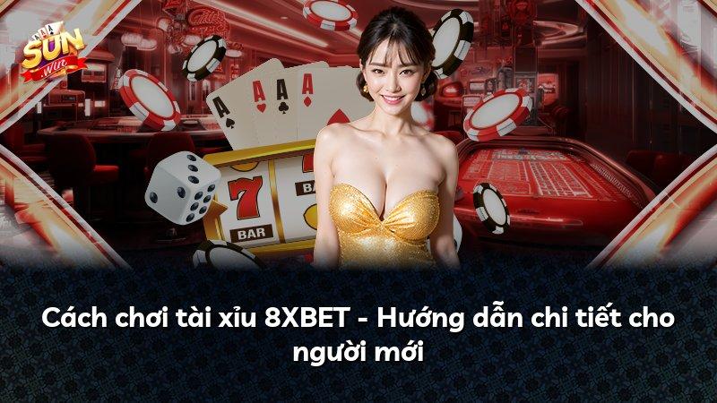 Cách chơi tài xỉu 8XBET - Hướng dẫn chi tiết cho người mới