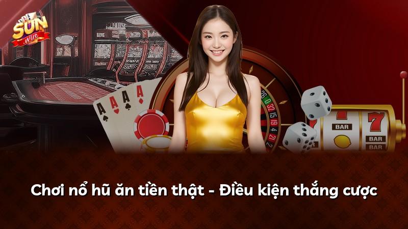 Chơi nổ hũ ăn tiền thật - Điều kiện thắng cược