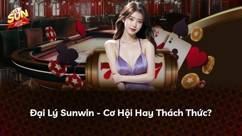 Đại Lý Sunwin - Cơ Hội Hay Thách Thức?