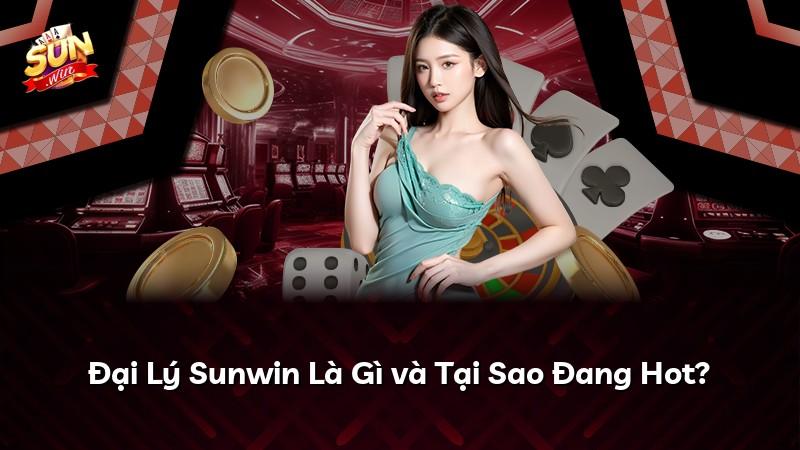 Đại Lý Sunwin Là Gì và Tại Sao Đang Hot?