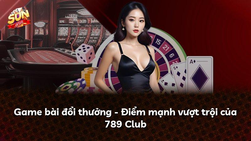 Game bài đổi thưởng - Điểm mạnh vượt trội của 789 Club