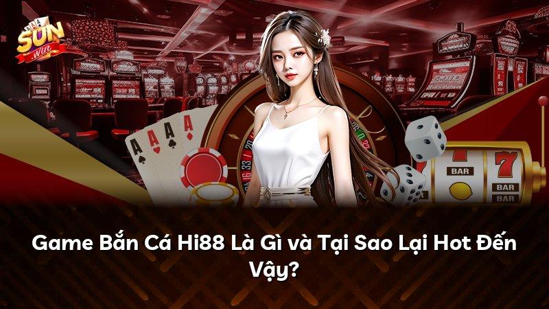 Game Bắn Cá Hi88 Là Gì và Tại Sao Lại Hot Đến Vậy?