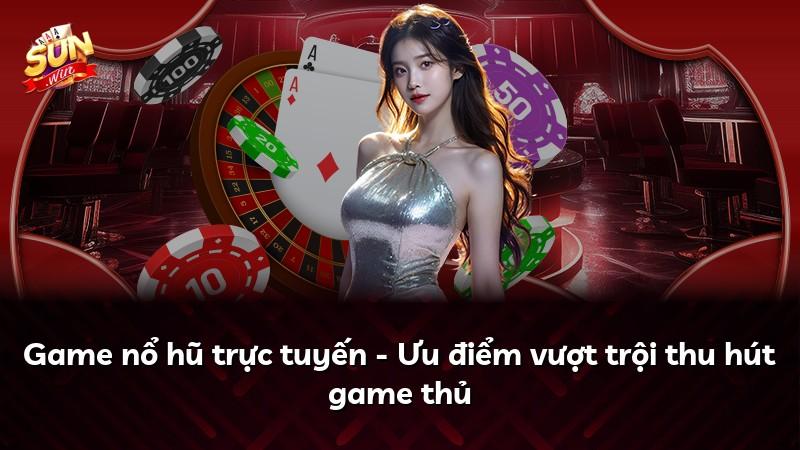 Game nổ hũ trực tuyến - Ưu điểm vượt trội thu hút game thủ