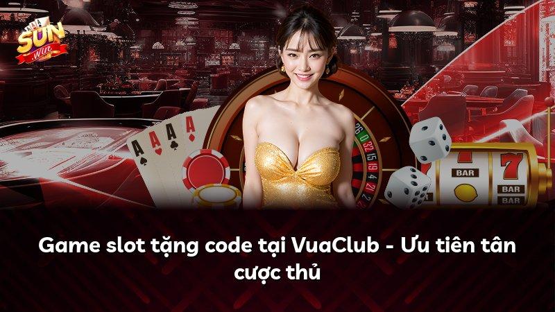 Game slot tặng code tại VuaClub - Ưu tiên tân cược thủ