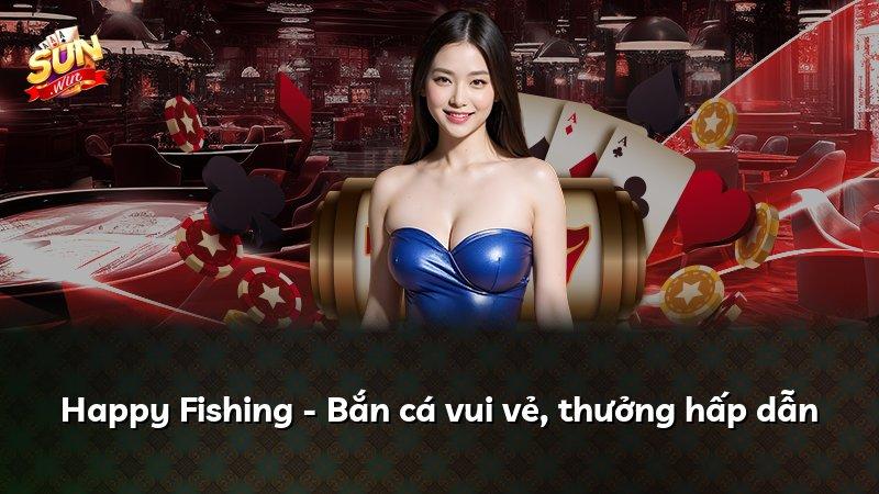 Happy Fishing - Bắn cá vui vẻ, thưởng hấp dẫn