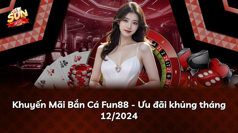 Khuyến Mãi Bắn Cá Fun88 - Ưu đãi khủng tháng 12/2024