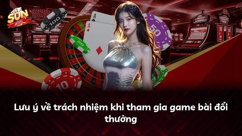 Lưu ý về trách nhiệm khi tham gia game bài đổi thưởng