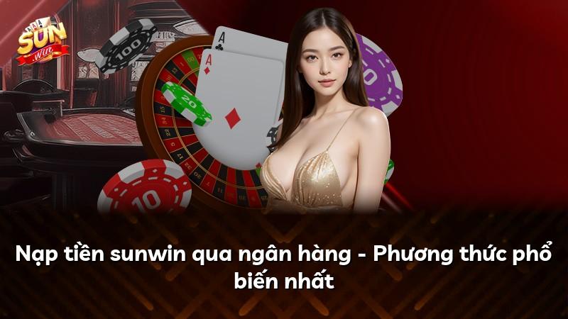 Nạp tiền sunwin qua ngân hàng - Phương thức phổ biến nhất