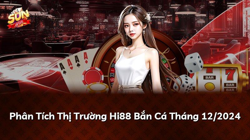 Phân Tích Thị Trường Hi88 Bắn Cá Tháng 12/2024