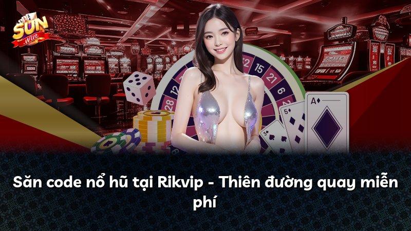 Săn code nổ hũ tại Rikvip - Thiên đường quay miễn phí