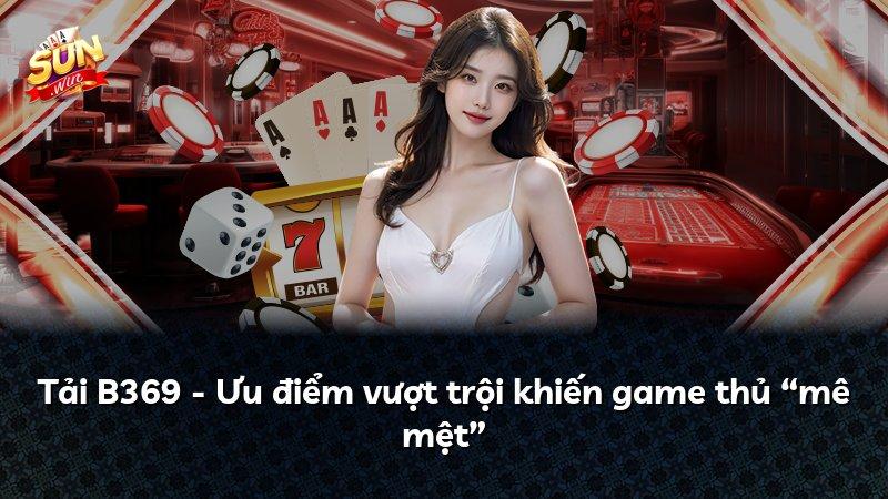 Tải B369 - Ưu điểm vượt trội khiến game thủ “mê mệt”