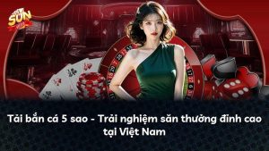 Tải bắn cá 5 sao – Trải nghiệm săn thưởng đỉnh cao tại Việt Nam