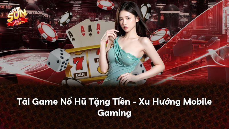 Tải Game Nổ Hũ Tặng Tiền - Xu Hướng Mobile Gaming